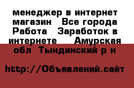 менеджер в интернет магазин - Все города Работа » Заработок в интернете   . Амурская обл.,Тындинский р-н